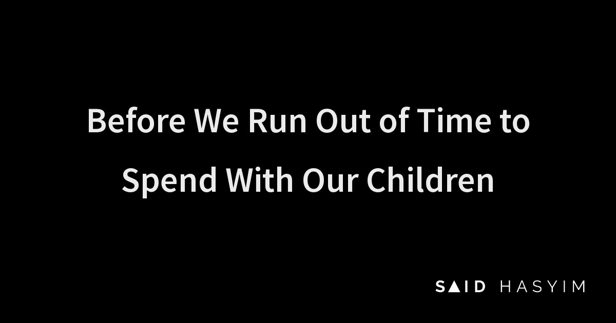 Said Hasyim - Before We Run Out of Time to Spend With Our Children