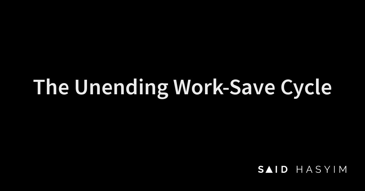 Said Hasyim - The Unending Work-Save Cycle